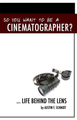 So You Want to Be a Cinematographer? de Austin F. Schmidt