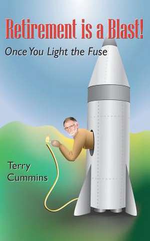 Retirement Is a Blast! Once You Light the Fuse de Terry Cummins