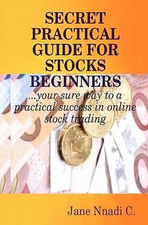 Secret Practical Guide for Stocks Beginners de Jane Nnadi C