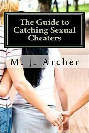 The Guide to Catching Sexual Cheaters de M. J. Archer