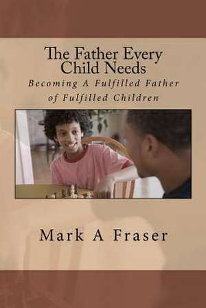 The Father Every Child Needs de Pas Mark Anthony Fraser