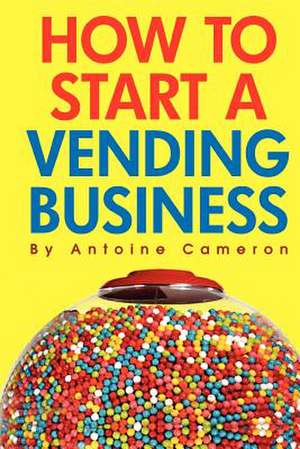 How to Start a Vending Business de Antoine Cameron