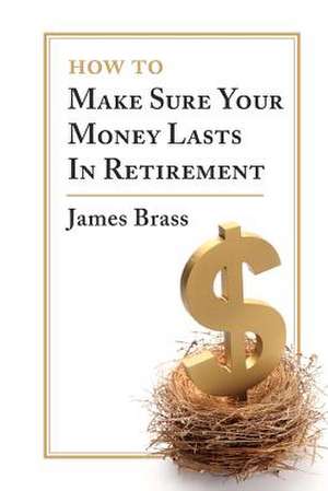 How to Make Sure Your Money Lasts in Retirement de James Brass