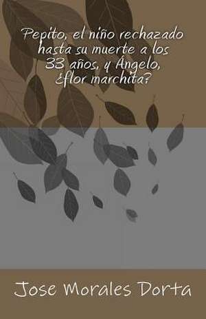 Pepito, El Nino Rechazado Hasta Su Muerte a Los 33 Anos, y Angelo, Flor Marchita? de Jose Morales Dorta