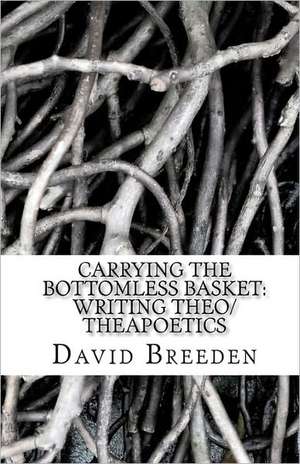 Carrying the Bottomless Basket Writing Theo/Theapoetics de Rev David Breeden