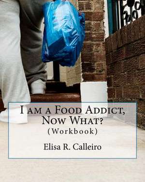 I Am a Food Addict, Now What? de Elisa R. Calleiro