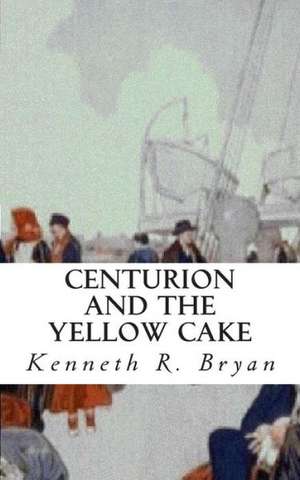 Centurion and the Yellow Cake de Kenneth R. Bryan