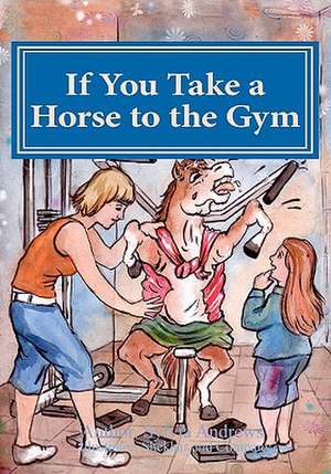 If You Take a Horse to the Gym de MS Sylvia Louise Andrews