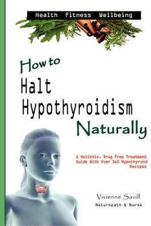 How to Halt Hypothyroidism, Naturally de MS Vivienne Savill