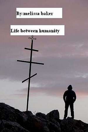 Life Between Humanity de Mrs Melissa Baker