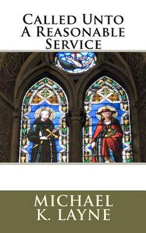 Called Unto a Reasonable Service de Michael K. Layne