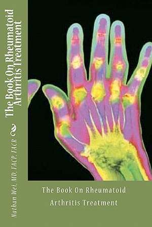 The Book on Rheumatoid Arthritis Treatment de Nathan Wei MD