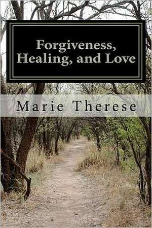 Forgiveness, Healing, and Love de Marie Therese