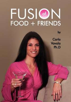 Fusion of Food and Friends de Carla Vavala Ph. D.