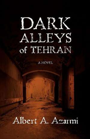 Dark Alleys of Tehran de Albert A. Azarmi