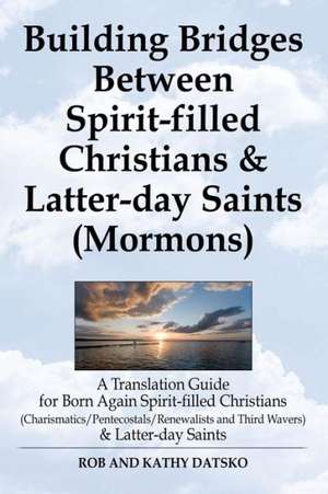 Building Bridges Between Spirit-Filled Christians and Latter-Day Saints (Mormons): A Translation Guide for Born Again Spirit-Filled Christians (Charis de Rob Datsko