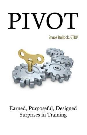 Pivot - Earned, Purposeful, Designed Surprises in Training de Bruce Bullock