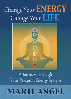 Change Your Energy, Change Your Life de Marti Angel