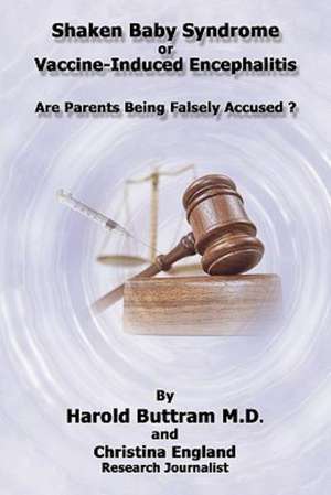 Shaken Baby Syndrome or Vaccine Induced Encephalitis - Are Parents Being Falsely Accused? de Harold Buttram M. D.