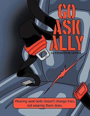 Go Ask Ally: Wearing Seat Belts Doesn't Change Lives, Not Wearing Them Does. de Kenneth M. Letizia