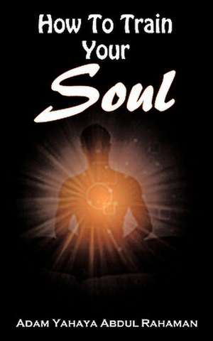 How to Train Your Soul de Adam Yahaya Abdul Rahaman