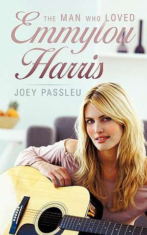 The Man Who Loved Emmylou Harris de Joey Passleu