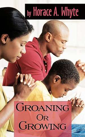 Groaning or Growing de Horace A. Whyte