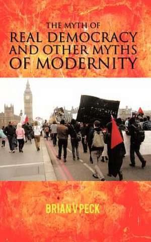 The Myth of Real Democracy and Other Myths of Modernity. de Brian V. Peck