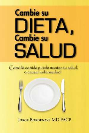 Cambie Su Dieta, Cambie Su Salud de Jorge Bordenave MD Facp