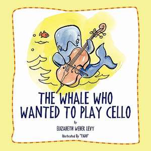 The Whale Who Wanted to Play Cello de Elizabeth Weber Levy