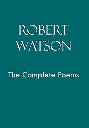 Watson, R: Robert Watson the Complete Poems