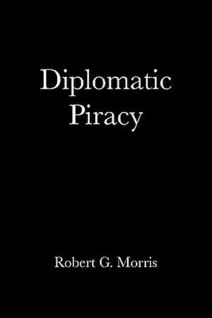 Diplomatic Piracy de Robert G. Morris