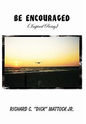 Be Encouraged de Richard C. "Dick" Jr. Mattock