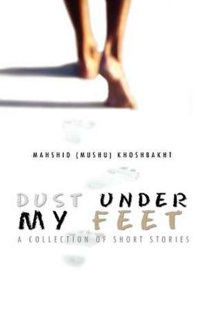 Dust Under My Feet de Mahshid (Mushu) Khoshbakht