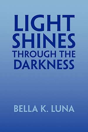 Light Shines Through the Darkness de Bella K. Luna