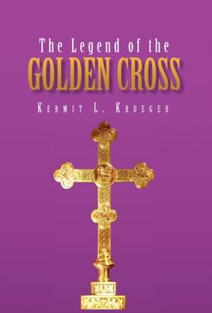 The Legend of the Golden Cross de Kermit L. Krueger