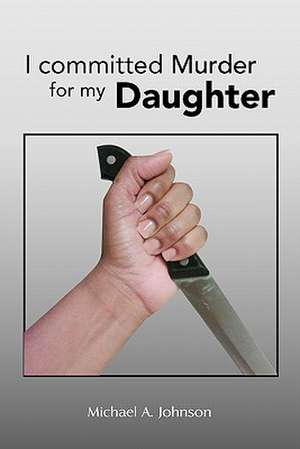 I Committed Murder for My Daughter de Michael A. Johnson