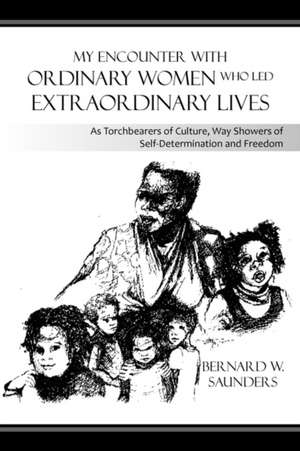 My Encounter with Ordinary Women Who Led Extraordinary Lives de Bernard W. Saunders