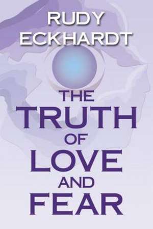 The Truth of Love and Fear de Rudy Eckhardt