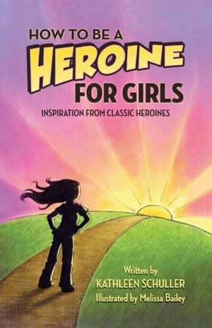 How to Be a Heroine---For Girls de Kathleen Schuller