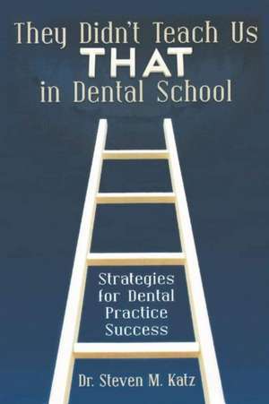 They Didn't Teach Us That in Dental School de Dr Steven M. Katz