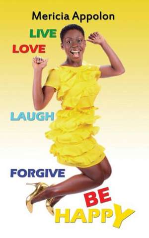 Live, Love, Laugh, Forgive, and Be Happy de Mericia Appolon Anglade