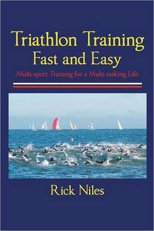 Triathlon Training Fast and Easy de Rick Niles