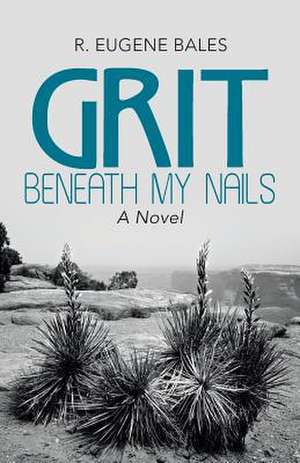 Grit Beneath My Nails de R. Eugene Bales