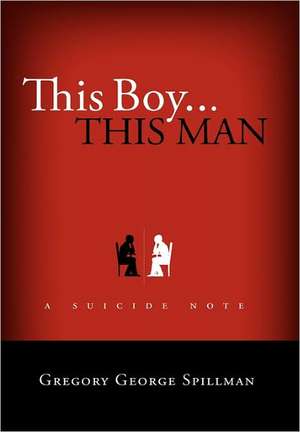 this boy...this man/a suicide note de Gregory Spillman