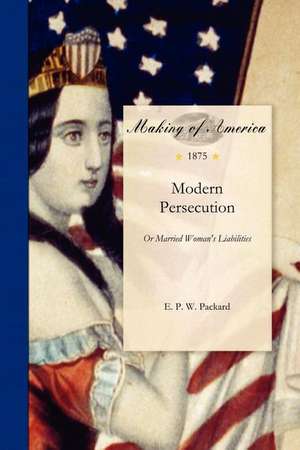 Modern Persecution: Or Insane Asylums Unveiled, as Demonstrated by the Report of the Investigating Committee of the Legislature of Illinoi de E. Packard