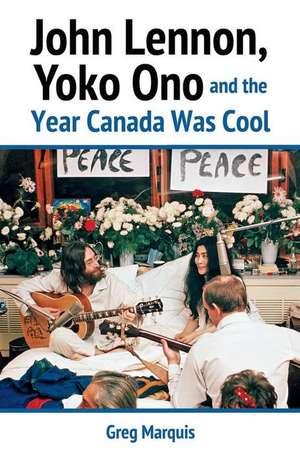 John Lennon, Yoko Ono and the Year Canada Was Cool de Greg Marquis