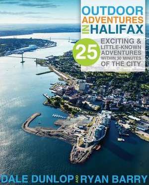 Outdoor Adventures in Halifax: 25 Exciting & Little-Known Adventures Less Than 30 Minutes Away de Dale Dunlop