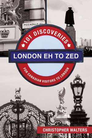 London Eh to Zed: 101 Discoveries for Canadian Visitors to London de Christopher Walters