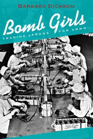 Bomb Girls: Trading Aprons for Ammo de Barbara Dickson